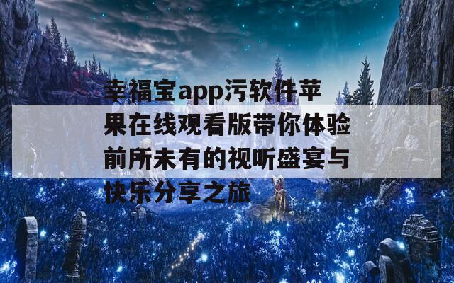 幸福宝app污软件苹果在线观看版带你体验前所未有的视听盛宴与快乐分享之旅