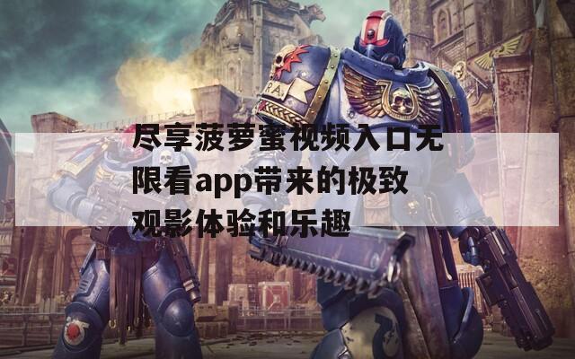 尽享菠萝蜜视频入口无限看app带来的极致观影体验和乐趣