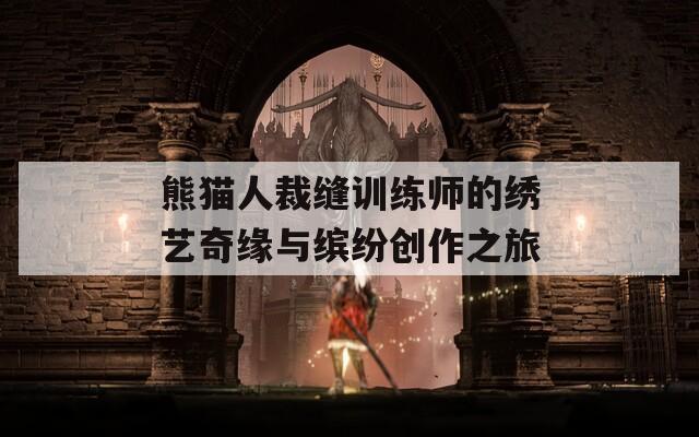 熊猫人裁缝训练师的绣艺奇缘与缤纷创作之旅