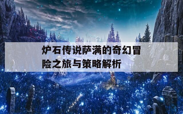 炉石传说萨满的奇幻冒险之旅与策略解析