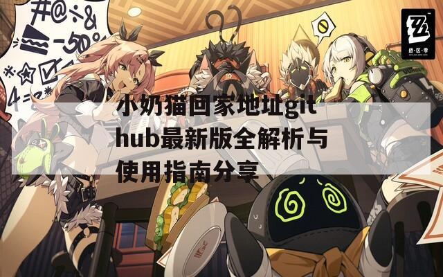 小奶猫回家地址github最新版全解析与使用指南分享