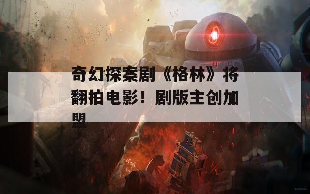 奇幻探案剧《格林》将翻拍电影！剧版主创加盟