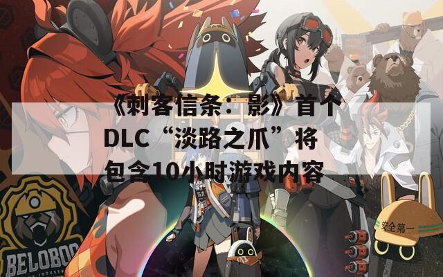 《刺客信条：影》首个DLC“淡路之爪”将包含10小时游戏内容