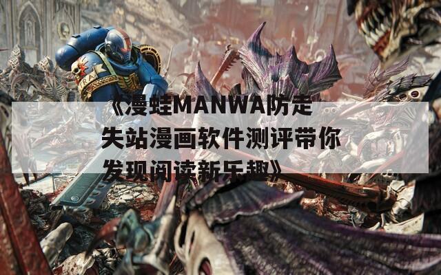 《漫蛙MANWA防走失站漫画软件测评带你发现阅读新乐趣》