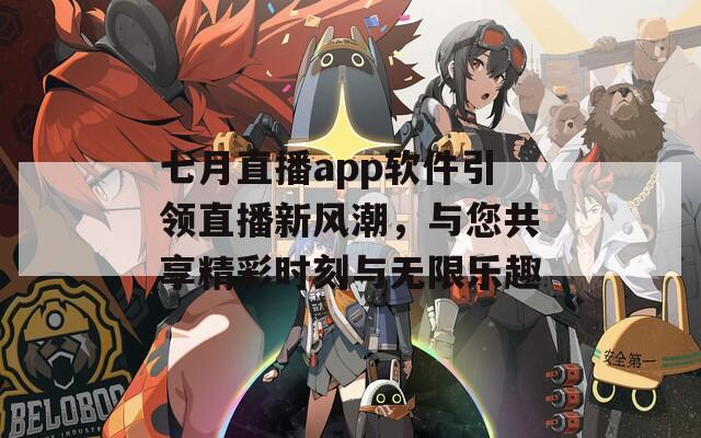 七月直播app软件引领直播新风潮，与您共享精彩时刻与无限乐趣