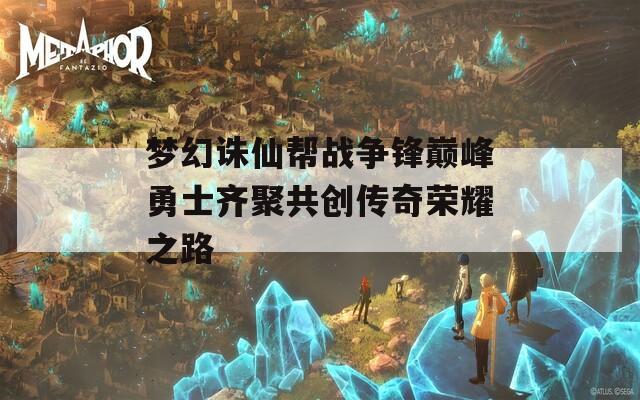 梦幻诛仙帮战争锋巅峰勇士齐聚共创传奇荣耀之路