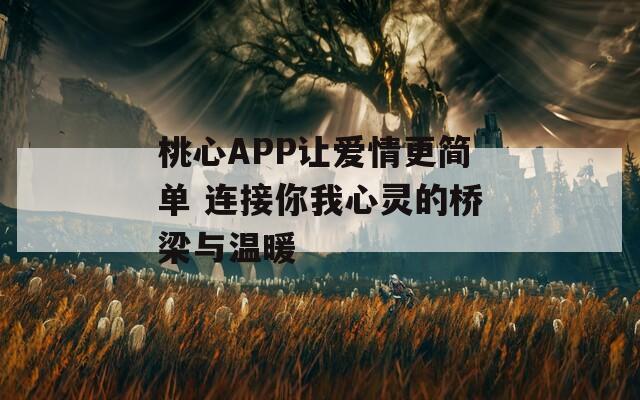 桃心APP让爱情更简单 连接你我心灵的桥梁与温暖