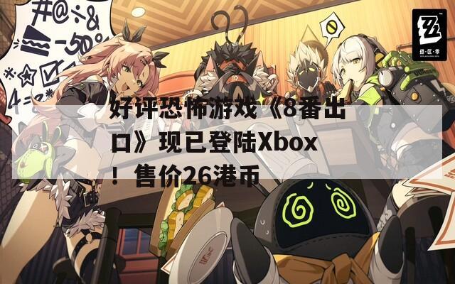 好评恐怖游戏《8番出口》现已登陆Xbox！售价26港币