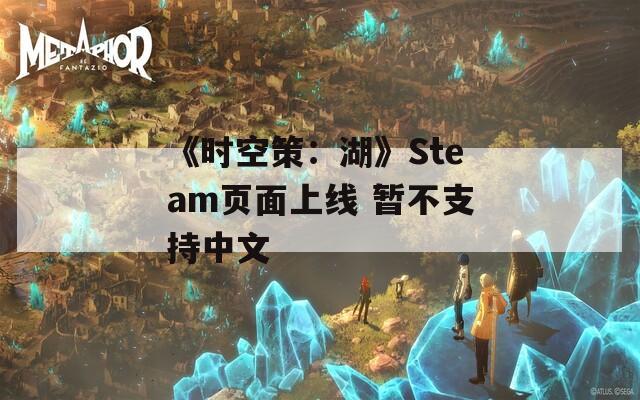 《时空策：湖》Steam页面上线 暂不支持中文