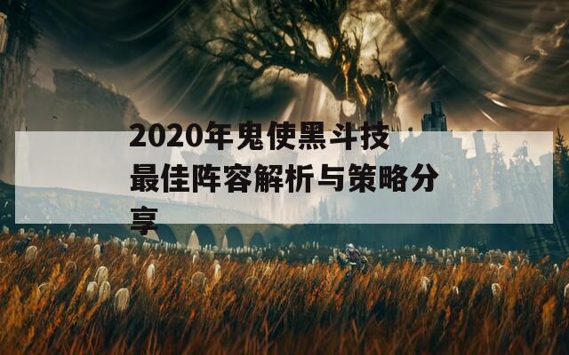 2020年鬼使黑斗技最佳阵容解析与策略分享