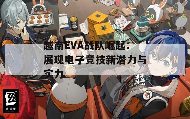 越南EVA战队崛起：展现电子竞技新潜力与实力