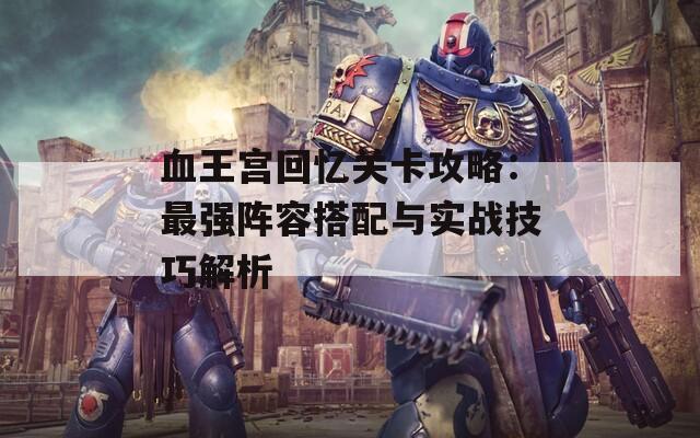 血王宫回忆关卡攻略：最强阵容搭配与实战技巧解析