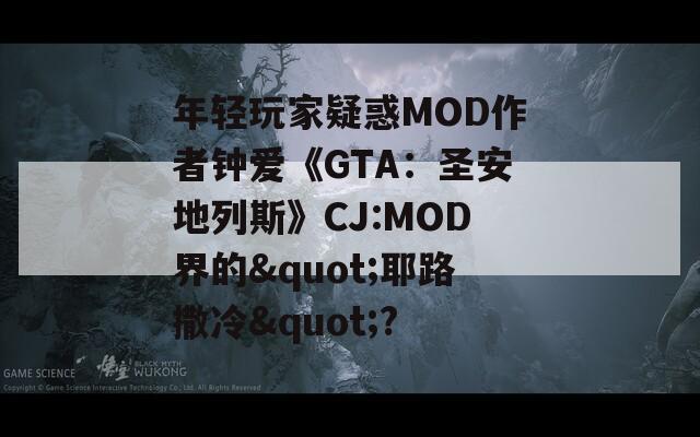 年轻玩家疑惑MOD作者钟爱《GTA：圣安地列斯》CJ:MOD界的"耶路撒冷"?