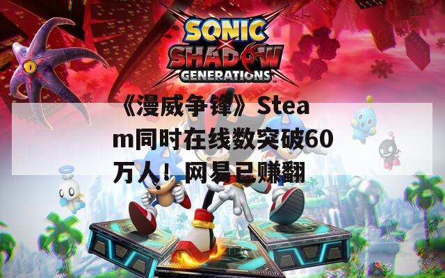 《漫威争锋》Steam同时在线数突破60万人！网易已赚翻