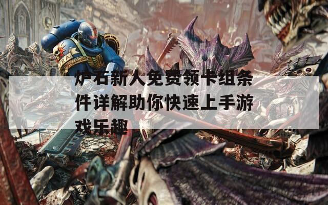 炉石新人免费领卡组条件详解助你快速上手游戏乐趣