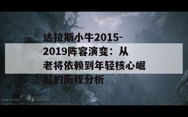 达拉斯小牛2015-2019阵容演变：从老将依赖到年轻核心崛起的历程分析