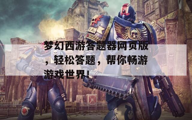 梦幻西游答题器网页版，轻松答题，帮你畅游游戏世界！