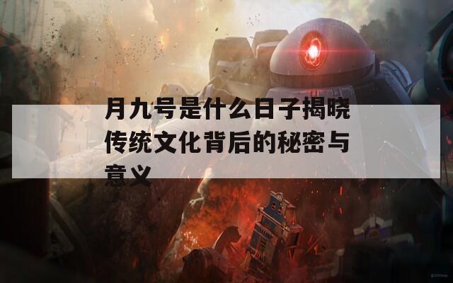 月九号是什么日子揭晓传统文化背后的秘密与意义