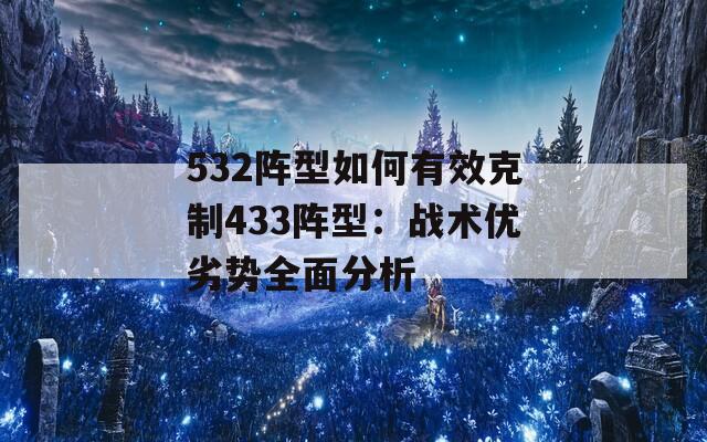 532阵型如何有效克制433阵型：战术优劣势全面分析