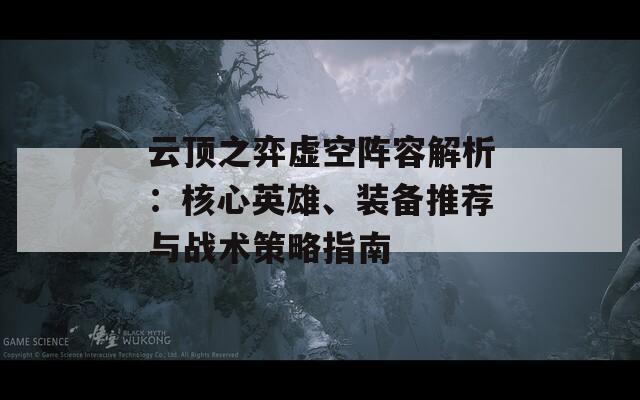 云顶之弈虚空阵容解析：核心英雄、装备推荐与战术策略指南