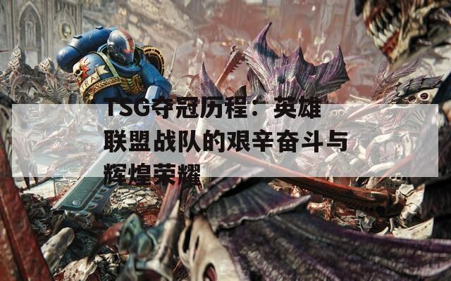 TSG夺冠历程：英雄联盟战队的艰辛奋斗与辉煌荣耀