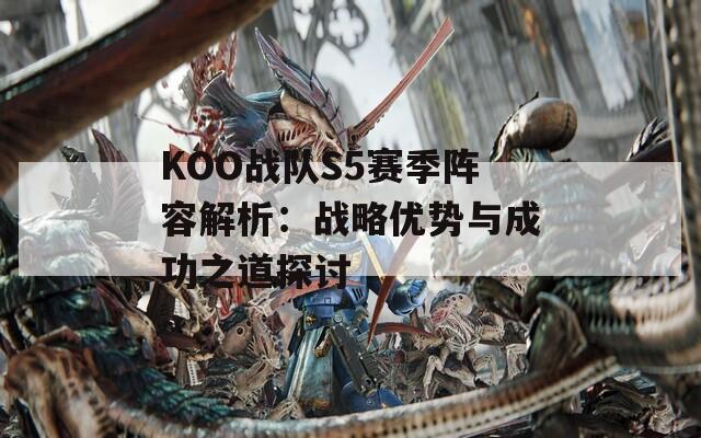 KOO战队S5赛季阵容解析：战略优势与成功之道探讨