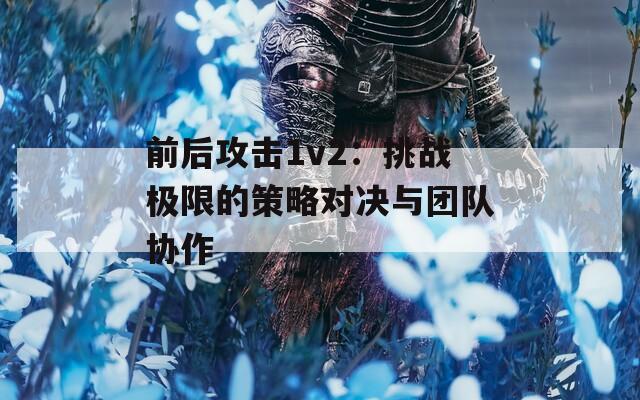 前后攻击1v2：挑战极限的策略对决与团队协作