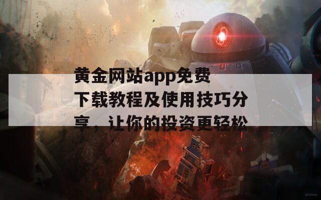 黄金网站app免费 下载教程及使用技巧分享，让你的投资更轻松