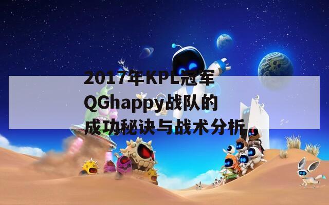 2017年KPL冠军QGhappy战队的成功秘诀与战术分析