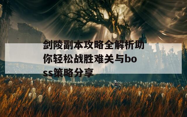 剑陵副本攻略全解析助你轻松战胜难关与boss策略分享