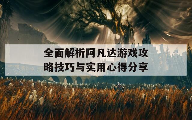 全面解析阿凡达游戏攻略技巧与实用心得分享