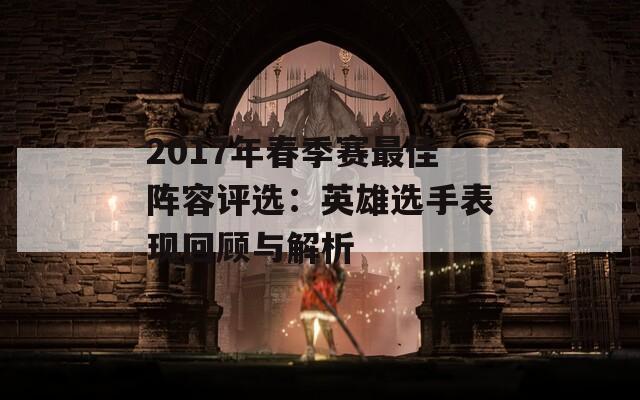 2017年春季赛最佳阵容评选：英雄选手表现回顾与解析