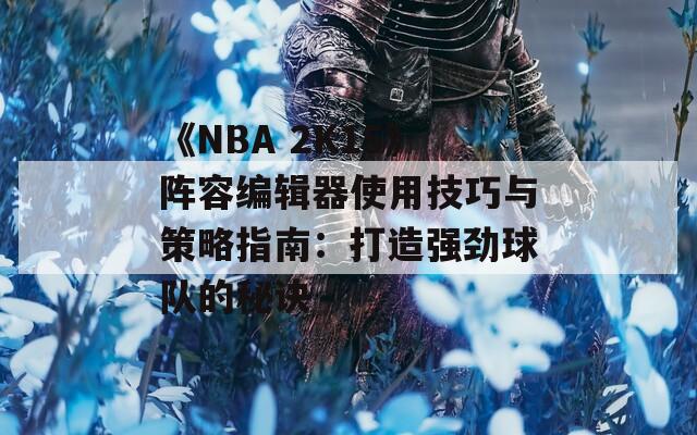 《NBA 2K15》阵容编辑器使用技巧与策略指南：打造强劲球队的秘诀