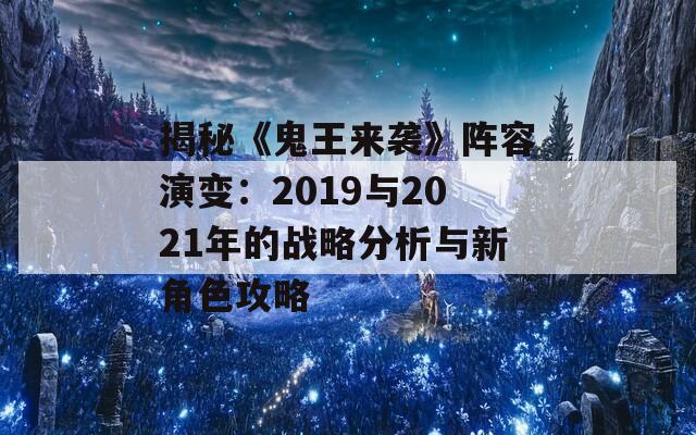 揭秘《鬼王来袭》阵容演变：2019与2021年的战略分析与新角色攻略