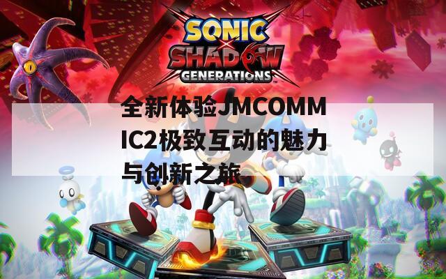 全新体验JMCOMMIC2极致互动的魅力与创新之旅