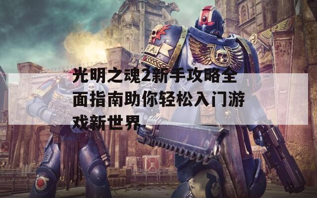 光明之魂2新手攻略全面指南助你轻松入门游戏新世界