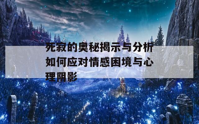 死寂的奥秘揭示与分析如何应对情感困境与心理阴影