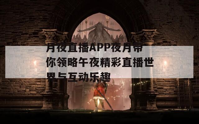 月夜直播APP夜月带你领略午夜精彩直播世界与互动乐趣