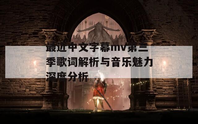 最近中文字幕mv第三季歌词解析与音乐魅力深度分析