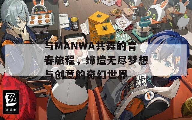 与MANWA共舞的青春旅程，缔造无尽梦想与创意的奇幻世界