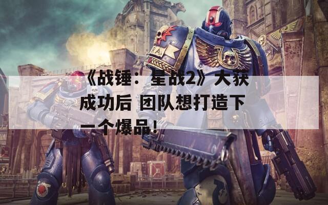 《战锤：星战2》大获成功后 团队想打造下一个爆品！