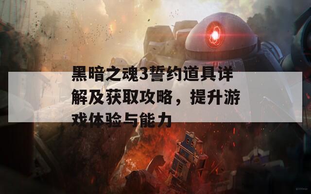 黑暗之魂3誓约道具详解及获取攻略，提升游戏体验与能力