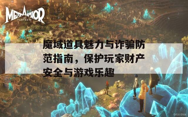 魔域道具魅力与诈骗防范指南，保护玩家财产安全与游戏乐趣