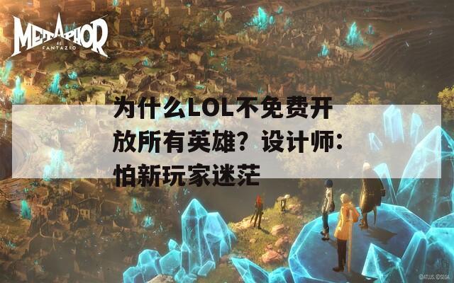 为什么LOL不免费开放所有英雄？设计师:怕新玩家迷茫