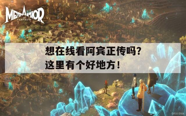 想在线看阿宾正传吗？这里有个好地方！