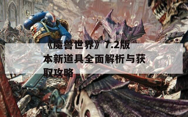 《魔兽世界》7.2版本新道具全面解析与获取攻略