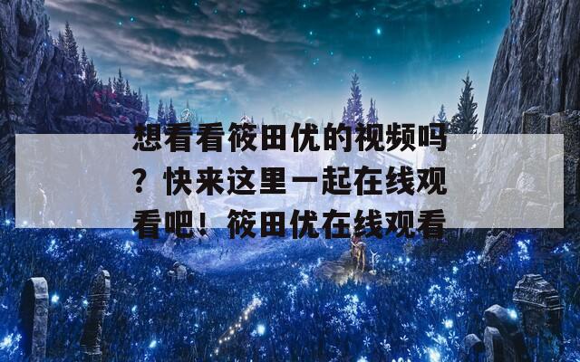 想看看筱田优的视频吗？快来这里一起在线观看吧！筱田优在线观看