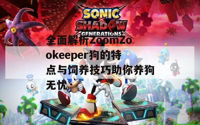 全面解析ZoomZookeeper狗的特点与饲养技巧助你养狗无忧