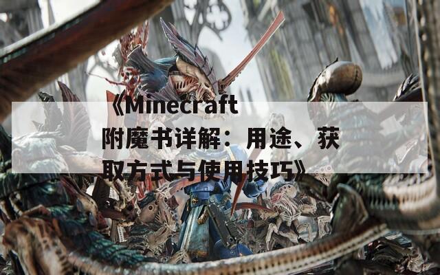 《Minecraft附魔书详解：用途、获取方式与使用技巧》