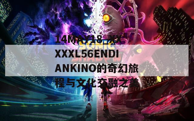 14MAY18_XXXXXL56ENDIANKINO的奇幻旅程与文化交融之美